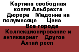 Картина свободная копия Альбрехта Дюрера  “Мадонна на полумесяце“. › Цена ­ 5 000 - Все города Коллекционирование и антиквариат » Другое   . Алтай респ.